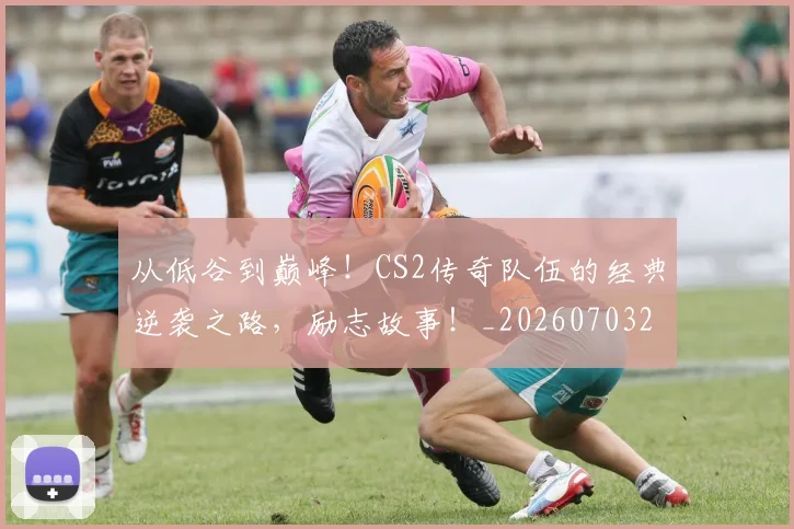 从低谷到巅峰!CS2传奇队伍的经典逆袭之路,励志故事!_20260703211847
