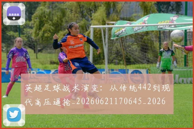 英超足球战术演变：从传统442到现代高压逼抢_20260621170645_20260710010204