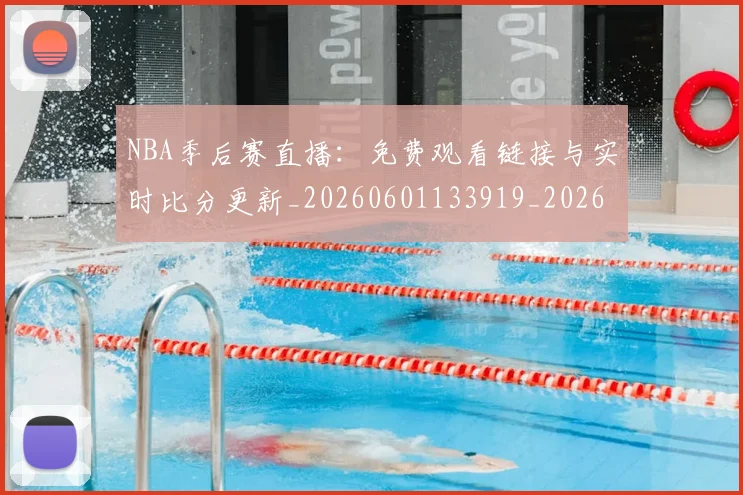 NBA季后赛直播：免费观看链接与实时比分更新_20260601133919_20260714212351