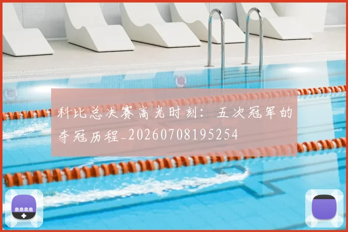科比总决赛高光时刻：五次冠军的夺冠历程_20260708195254