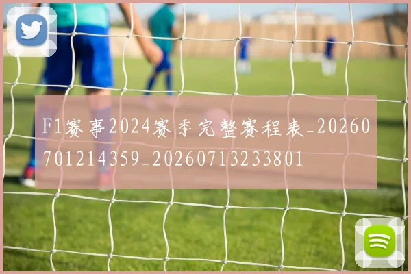 F1赛事2024赛季完整赛程表_20260701214359_20260713233801