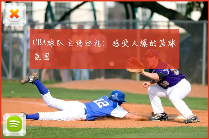 CBA球队主场巡礼：感受火爆的篮球氛围