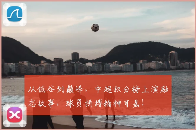 从低谷到巅峰,中超积分榜上演励志故事,球员拼搏精神可嘉!